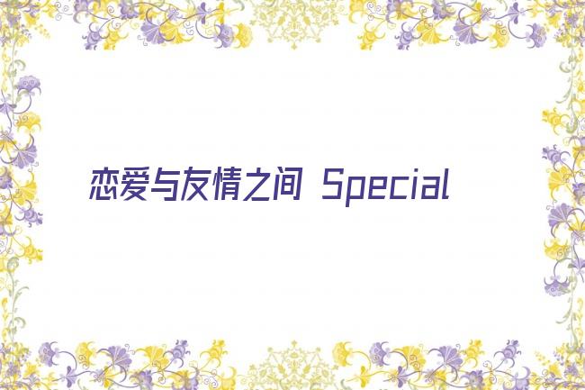 恋爱与友情之间 Special剧照